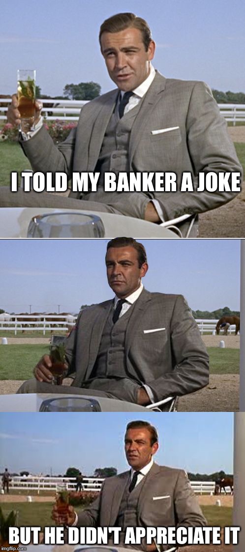Bad Pun Bond | I TOLD MY BANKER A JOKE BUT HE DIDN'T APPRECIATE IT | image tagged in bad pun bond | made w/ Imgflip meme maker