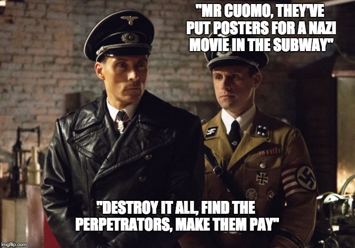 "MR CUOMO, THEY'VE PUT POSTERS FOR A NAZI MOVIE IN THE SUBWAY" "DESTROY IT ALL, FIND THE PERPETRATORS, MAKE THEM PAY" | image tagged in nazi,cuomo,subway,irony | made w/ Imgflip meme maker