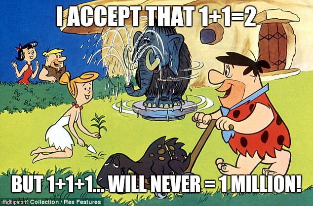 I ACCEPT THAT 1+1=2 BUT 1+1+1... WILL NEVER = 1 MILLION! | image tagged in meme1 | made w/ Imgflip meme maker