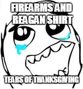 Tears Of Joy Meme | FIREARMS AND REAGAN SHIRT TEARS OF THANKSGIVING | image tagged in memes,tears of joy | made w/ Imgflip meme maker