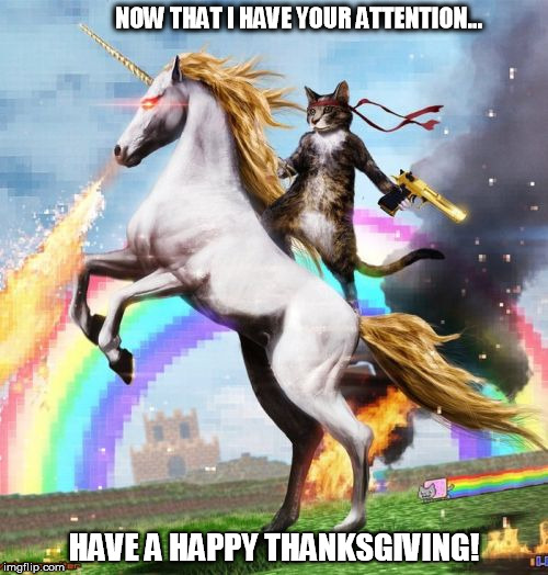 Welcome To The Internets Meme | NOW THAT I HAVE YOUR ATTENTION... HAVE A HAPPY THANKSGIVING! | image tagged in memes,welcome to the internets | made w/ Imgflip meme maker