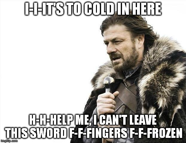 Brace Yourselves X is Coming | I-I-IT'S TO COLD IN HERE H-H-HELP ME, I CAN'T LEAVE THIS SWORD F-F-FINGERS F-F-FROZEN | image tagged in memes,brace yourselves x is coming | made w/ Imgflip meme maker