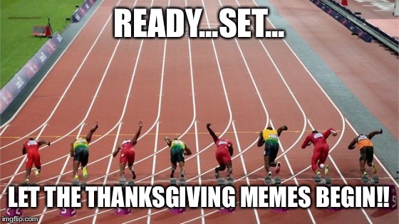 Track and field  | READY...SET... LET THE THANKSGIVING MEMES BEGIN!! | image tagged in track and field | made w/ Imgflip meme maker