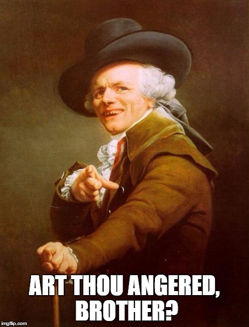 Joseph Ducreux | ART THOU ANGERED, BROTHER? | image tagged in memes,joseph ducreux | made w/ Imgflip meme maker