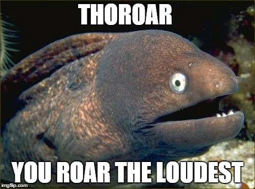 Bad Joke Eel Meme | THOROAR YOU ROAR THE LOUDEST | image tagged in memes,bad joke eel | made w/ Imgflip meme maker