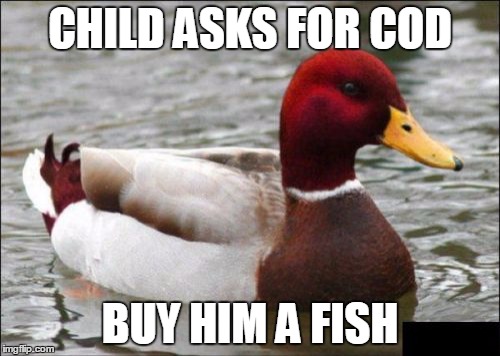 Malicious Advice Mallard | CHILD ASKS FOR COD BUY HIM A FISH | image tagged in memes,malicious advice mallard | made w/ Imgflip meme maker