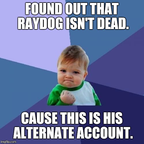 Success Kid Meme | FOUND OUT THAT RAYDOG ISN'T DEAD. CAUSE THIS IS HIS ALTERNATE ACCOUNT. | image tagged in memes,success kid | made w/ Imgflip meme maker
