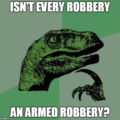 Philosoraptor Meme | ISN'T EVERY ROBBERY AN ARMED ROBBERY? | image tagged in memes,philosoraptor | made w/ Imgflip meme maker