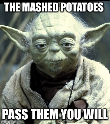 THE MASHED POTATOES PASS THEM YOU WILL | image tagged in yoda | made w/ Imgflip meme maker