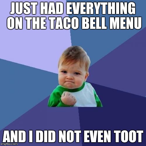 Success Kid | JUST HAD EVERYTHING ON THE TACO BELL MENU AND I DID NOT EVEN TOOT | image tagged in memes,success kid | made w/ Imgflip meme maker