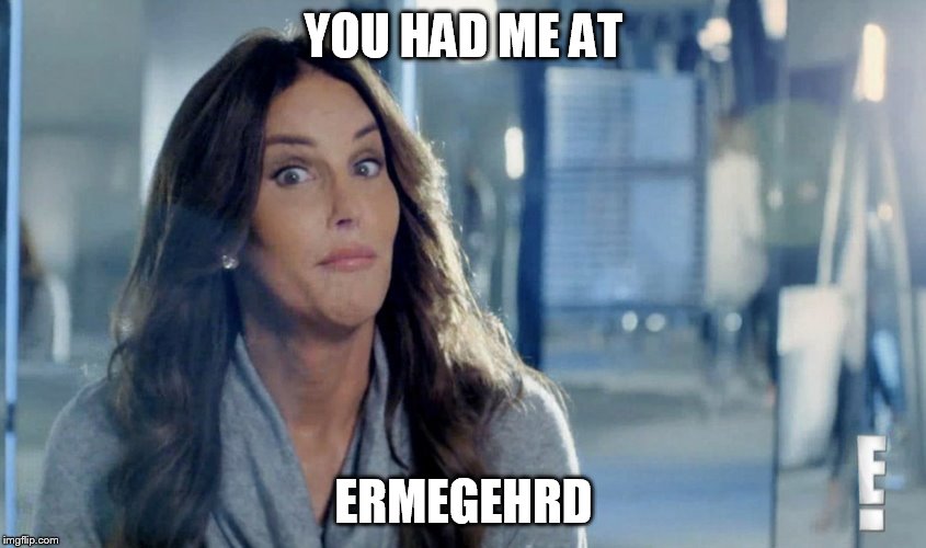 YOU HAD ME AT ERMEGEHRD | made w/ Imgflip meme maker