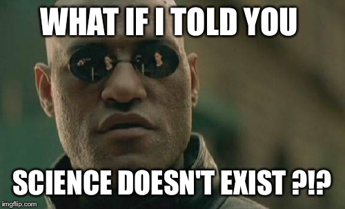 Matrix Morpheus Meme | WHAT IF I TOLD YOU SCIENCE DOESN'T EXIST ?!? | image tagged in memes,matrix morpheus | made w/ Imgflip meme maker