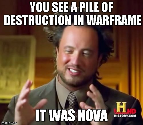 Ancient Aliens | YOU SEE A PILE OF DESTRUCTION IN WARFRAME IT WAS NOVA | image tagged in memes,ancient aliens | made w/ Imgflip meme maker