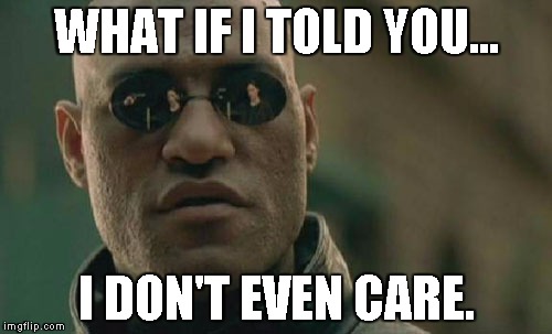 Matrix Morpheus | WHAT IF I TOLD YOU... I DON'T EVEN CARE. | image tagged in memes,matrix morpheus | made w/ Imgflip meme maker
