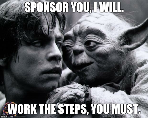 Narcotics Anonymous Yoda Sponsorship  | SPONSOR YOU, I WILL. WORK THE STEPS, YOU MUST. | image tagged in yoda  luke | made w/ Imgflip meme maker