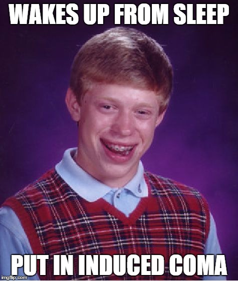 Bad Luck Brian | WAKES UP FROM SLEEP PUT IN INDUCED COMA | image tagged in memes,bad luck brian | made w/ Imgflip meme maker