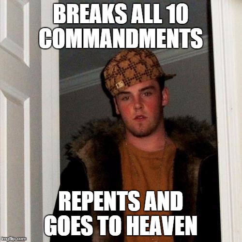Scumbag Steve Meme | BREAKS ALL 10 COMMANDMENTS REPENTS AND GOES TO HEAVEN | image tagged in memes,scumbag steve | made w/ Imgflip meme maker