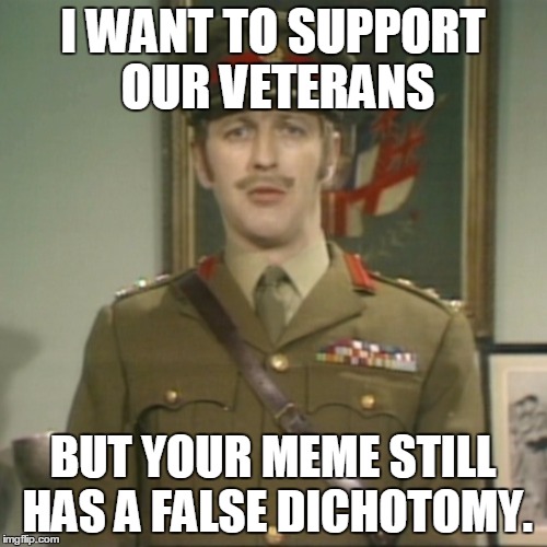 silly! | I WANT TO SUPPORT OUR VETERANS BUT YOUR MEME STILL HAS A FALSE DICHOTOMY. | image tagged in silly | made w/ Imgflip meme maker