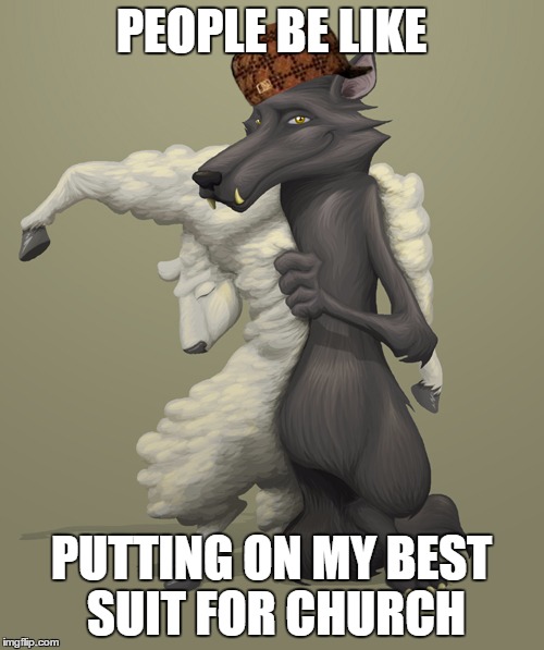 wolf in sheep clothing | PEOPLE BE LIKE PUTTING ON MY BEST SUIT FOR CHURCH | image tagged in wolf in sheep clothing,scumbag | made w/ Imgflip meme maker