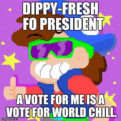 DIPPY-FRESH 
FO PRESIDENT A VOTE FOR ME IS A VOTE FOR WORLD CHILL. | image tagged in dippy fresh,gravityfalls | made w/ Imgflip meme maker