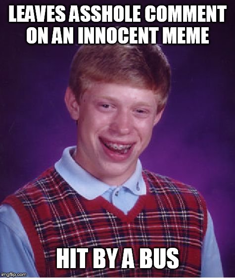 Bad Luck Brian Meme | LEAVES ASSHOLE COMMENT ON AN INNOCENT MEME HIT BY A BUS | image tagged in memes,bad luck brian | made w/ Imgflip meme maker