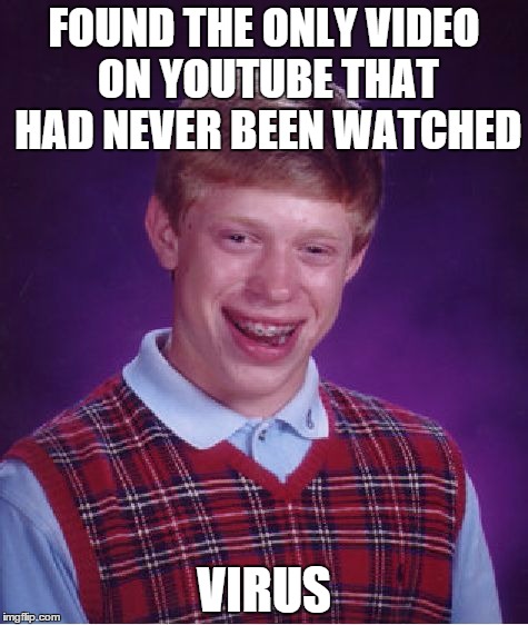 Bad Luck Brian | FOUND THE ONLY VIDEO ON YOUTUBE THAT HAD NEVER BEEN WATCHED VIRUS | image tagged in memes,bad luck brian | made w/ Imgflip meme maker