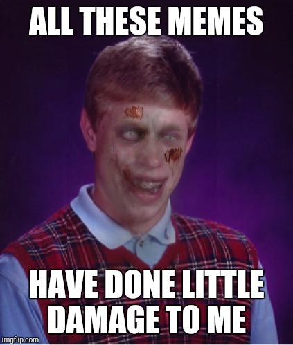 Zombie Bad Luck Brian Meme | ALL THESE MEMES HAVE DONE LITTLE DAMAGE TO ME | image tagged in memes,zombie bad luck brian | made w/ Imgflip meme maker