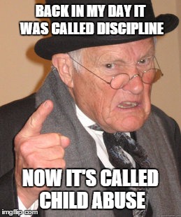 Back In My Day Meme | BACK IN MY DAY IT WAS CALLED DISCIPLINE NOW IT'S CALLED CHILD ABUSE | image tagged in memes,back in my day | made w/ Imgflip meme maker