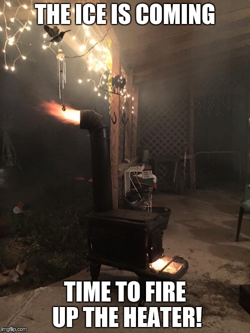 Storm Coming | THE ICE IS COMING TIME TO FIRE UP THE HEATER! | image tagged in ice storm,keep warm | made w/ Imgflip meme maker