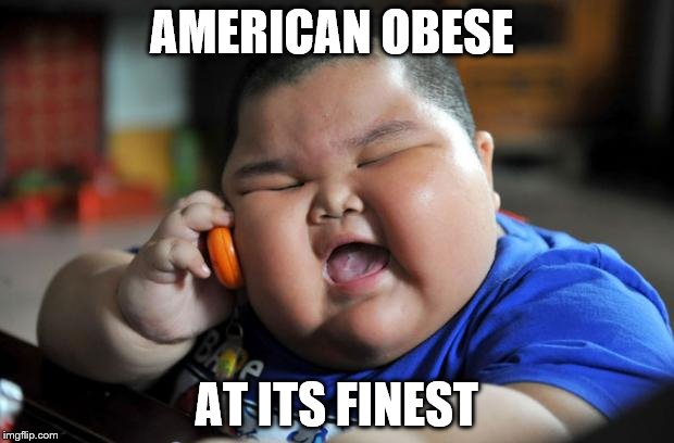 fat chinese kid | AMERICAN OBESE AT ITS FINEST | image tagged in fat chinese kid | made w/ Imgflip meme maker