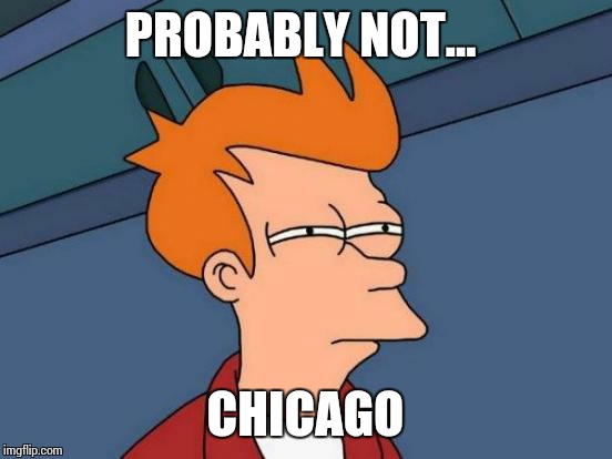 Futurama Fry Meme | PROBABLY NOT... CHICAGO | image tagged in memes,futurama fry | made w/ Imgflip meme maker