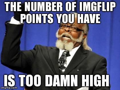Too Damn High Meme | THE NUMBER OF IMGFLIP POINTS YOU HAVE IS TOO DAMN HIGH | image tagged in memes,too damn high | made w/ Imgflip meme maker