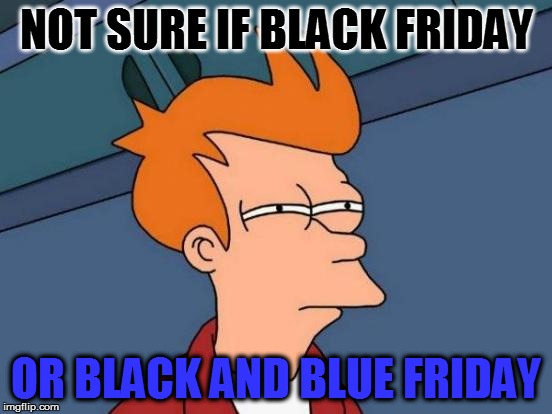 Futurama Fry Meme | NOT SURE IF BLACK FRIDAY OR BLACK AND BLUE FRIDAY | image tagged in memes,futurama fry | made w/ Imgflip meme maker