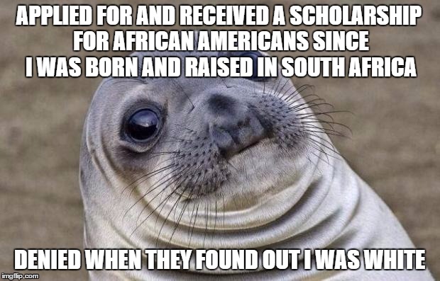Awkward Moment Sealion | APPLIED FOR AND RECEIVED A SCHOLARSHIP FOR AFRICAN AMERICANS SINCE I WAS BORN AND RAISED IN SOUTH AFRICA DENIED WHEN THEY FOUND OUT I WAS WH | image tagged in memes,awkward moment sealion,AdviceAnimals | made w/ Imgflip meme maker