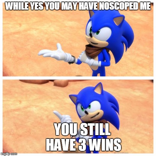 Sonic boom | WHILE YES YOU MAY HAVE NOSCOPED ME YOU STILL HAVE 3 WINS | image tagged in sonic boom | made w/ Imgflip meme maker