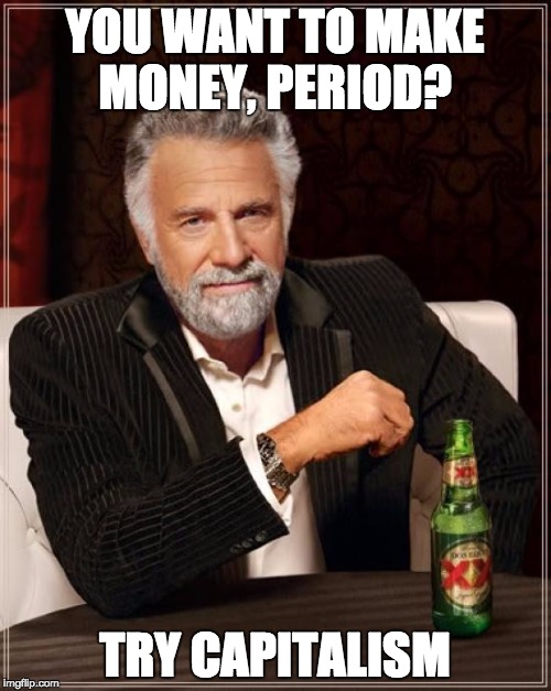 The Most Interesting Man In The World Meme | YOU WANT TO MAKE MONEY, PERIOD? TRY CAPITALISM | image tagged in memes,the most interesting man in the world | made w/ Imgflip meme maker