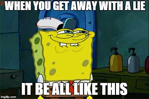 Don't You Squidward | WHEN YOU GET AWAY WITH A LIE IT BE ALL LIKE THIS | image tagged in memes,dont you squidward,scumbag | made w/ Imgflip meme maker