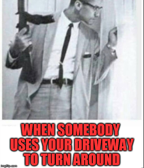 I Know I'm Not Alone | WHEN SOMEBODY USES YOUR DRIVEWAY TO TURN AROUND | image tagged in cautious,memes,bad drivers,man with gun,defender | made w/ Imgflip meme maker