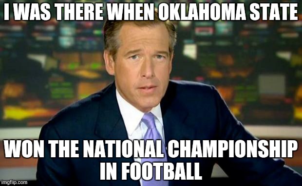 Brian Williams Was There Meme | I WAS THERE WHEN OKLAHOMA STATE WON THE NATIONAL CHAMPIONSHIP IN FOOTBALL | image tagged in memes,brian williams was there | made w/ Imgflip meme maker