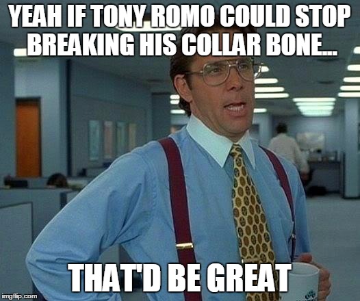 That Would Be Great Meme | YEAH IF TONY ROMO COULD STOP BREAKING HIS COLLAR BONE... THAT'D BE GREAT | image tagged in memes,that would be great | made w/ Imgflip meme maker
