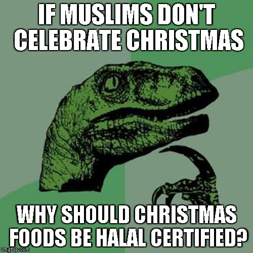 I ponder too often... | IF MUSLIMS DON'T CELEBRATE CHRISTMAS WHY SHOULD CHRISTMAS FOODS BE HALAL CERTIFIED? | image tagged in memes,philosoraptor,halal,food tax,muslim,islam | made w/ Imgflip meme maker