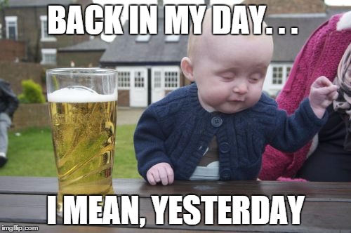Drunk Baby Meme | BACK IN MY DAY. . . I MEAN, YESTERDAY | image tagged in memes,drunk baby | made w/ Imgflip meme maker