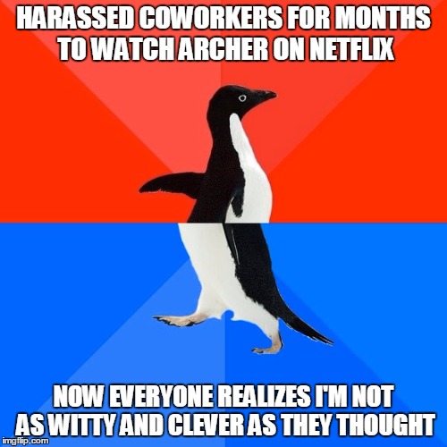 Socially Awesome Awkward Penguin Meme | HARASSED COWORKERS FOR MONTHS TO WATCH ARCHER ON NETFLIX NOW EVERYONE REALIZES I'M NOT AS WITTY AND CLEVER AS THEY THOUGHT | image tagged in memes,socially awesome awkward penguin,AdviceAnimals | made w/ Imgflip meme maker