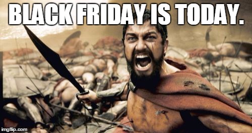 For those of you who didn't know.
 | BLACK FRIDAY IS TODAY. | image tagged in memes,sparta leonidas,black friday | made w/ Imgflip meme maker