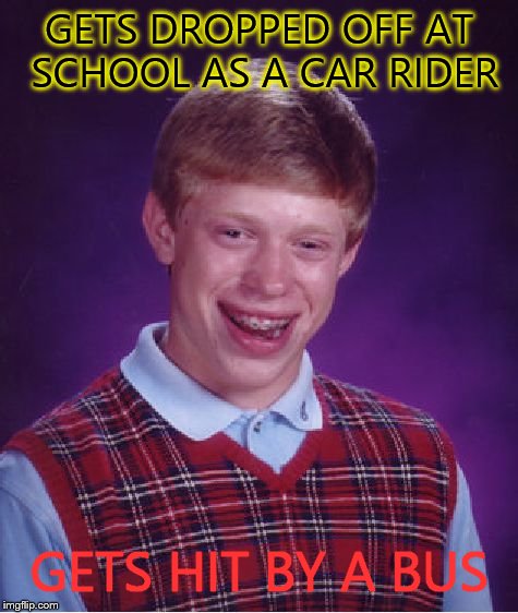 Bad Luck Brian Meme | GETS DROPPED OFF AT SCHOOL AS A CAR RIDER GETS HIT BY A BUS | image tagged in memes,bad luck brian | made w/ Imgflip meme maker