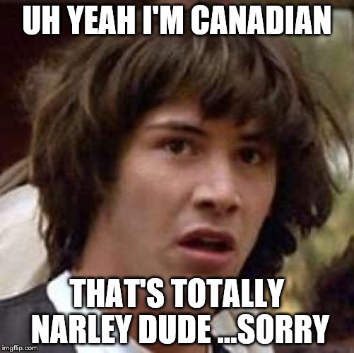 Conspiracy Keanu Meme | UH YEAH I'M CANADIAN THAT'S TOTALLY NARLEY DUDE ...SORRY | image tagged in memes,conspiracy keanu | made w/ Imgflip meme maker