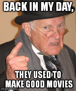 Back In My Day Meme | BACK IN MY DAY, THEY USED TO MAKE GOOD MOVIES | image tagged in memes,back in my day | made w/ Imgflip meme maker