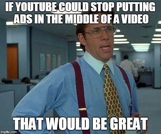 That Would Be Great Meme | IF YOUTUBE COULD STOP PUTTING ADS IN THE MIDDLE OF A VIDEO THAT WOULD BE GREAT | image tagged in memes,that would be great | made w/ Imgflip meme maker