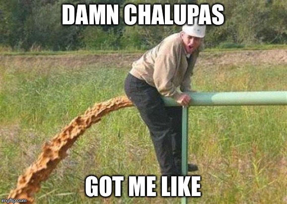 DAMN CHALUPAS GOT ME LIKE | made w/ Imgflip meme maker