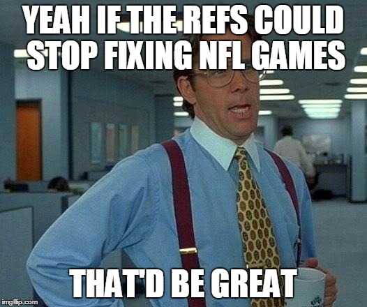 That Would Be Great Meme | YEAH IF THE REFS COULD STOP FIXING NFL GAMES THAT'D BE GREAT | image tagged in memes,that would be great | made w/ Imgflip meme maker